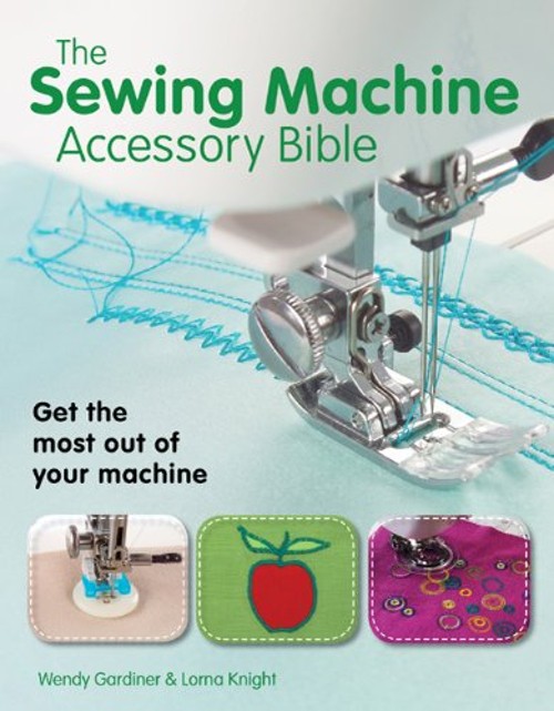 The Sewing Machine Accessory Bible : Get the Most Out of Your Mac