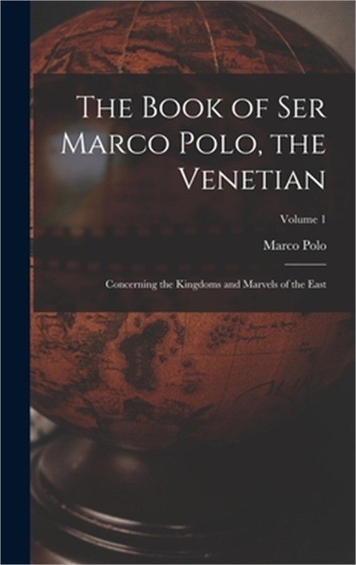 The Book of Ser Marco Polo, the Venetian: Concerning the Kingdoms and Marvels of