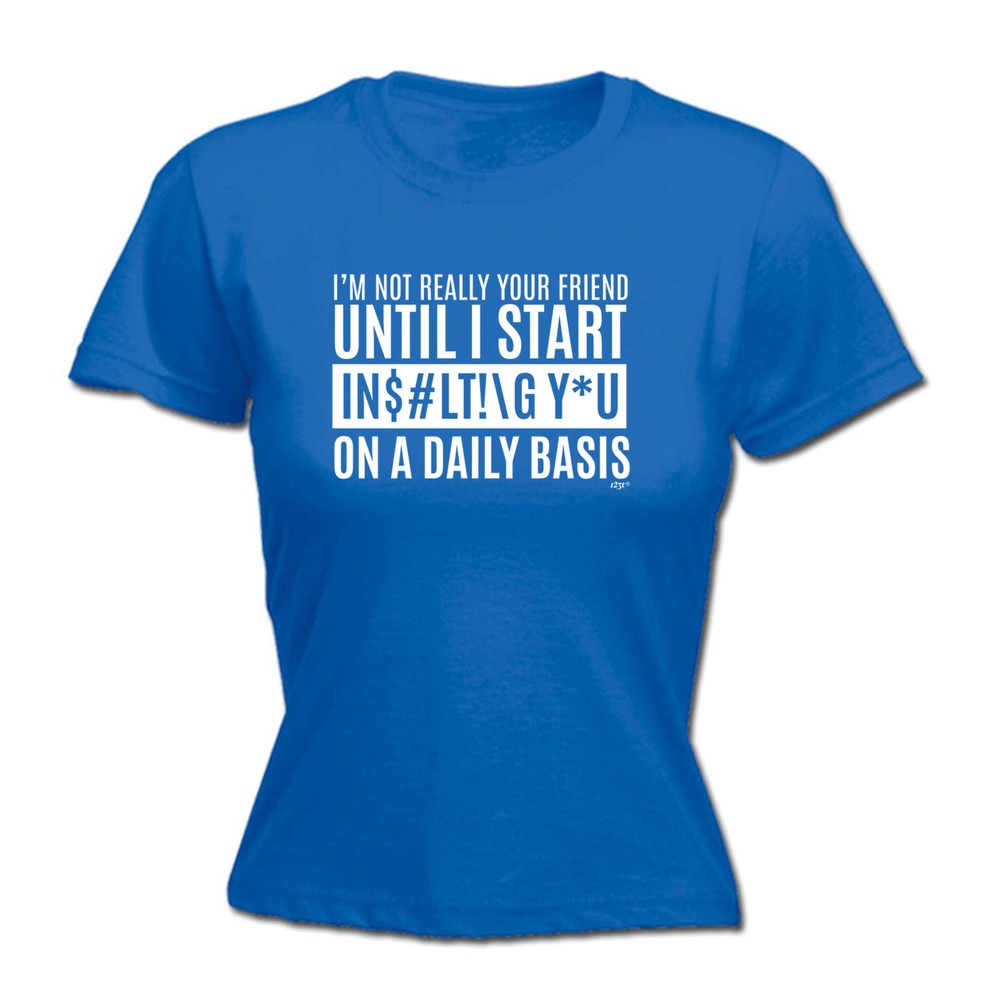 Im Not Really Your Friend Until Start Insulting - Womens T Shirt Funny T-Shirt