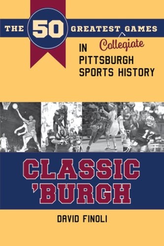 Classic 'Burgh: The 50 Greatest Collegiate Games in Pittsburgh Sports History