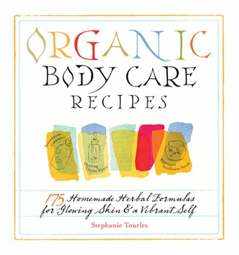 Organic Body Care Recipes: 175 Herbal Formulas for Glowing Skin by Stephanie L. Tourles