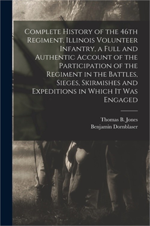 Complete History of the 46th Regiment, Illinois Volunteer Infantry, a Full and A