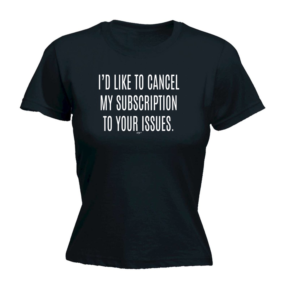 Cancel My Subscription To Your Issues - Womens T Shirt Funny T-Shirt Novelty
