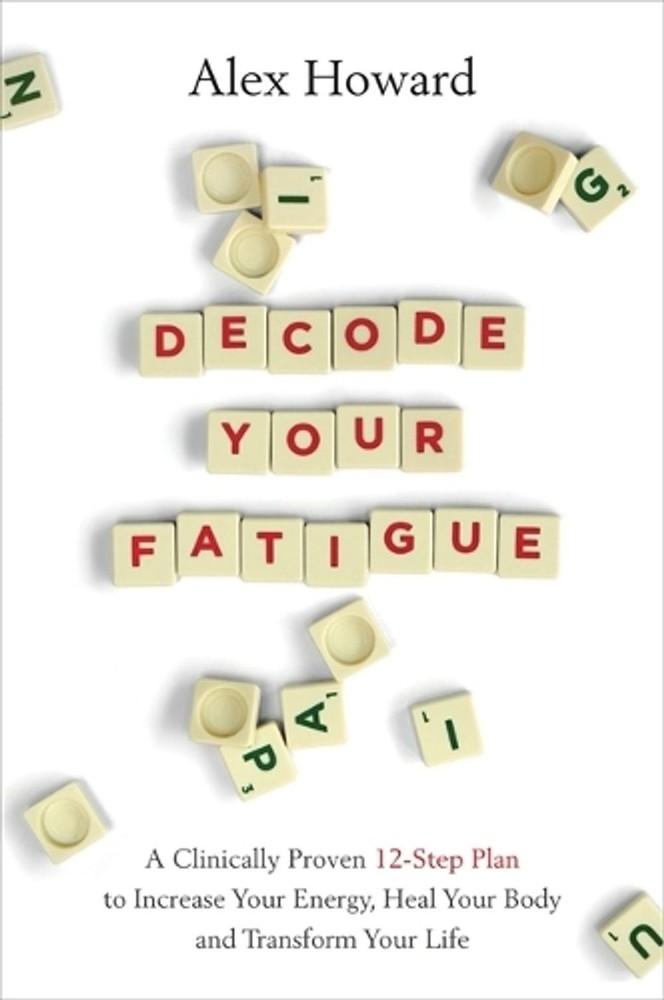 Decode Your Fatigue: A Clinically Proven 12-Step Plan to Increase Your Energy, H