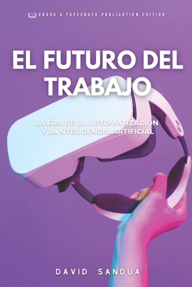 El Futuro del Trabajo: La Era de la Automatizaci?n Y La Inteligencia Artificial