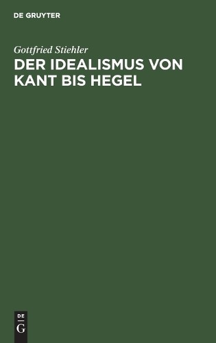 Gottfried Stiehler Der Idealismus Von Kant Bis Hegel (Hardback)