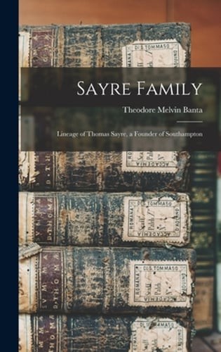 Sayre Family: Lineage of Thomas Sayre, a Founder of Southampton by Banta: New