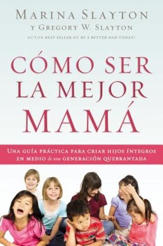 Cómo ser la mejor mamá: Una guía práctica para criar hijos íntegros en