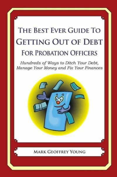 The Best Ever Guide To Getting Out Of Debt For Probation Officers: Hundreds...