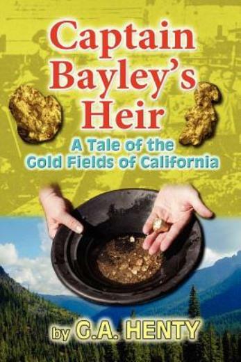 Captain Bayley's Heir: A Tale Of The Gold Fields Of California