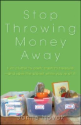 Stop Throwing Money Away : Turn Clutter to Cash, Trash to Treasure--And Save the