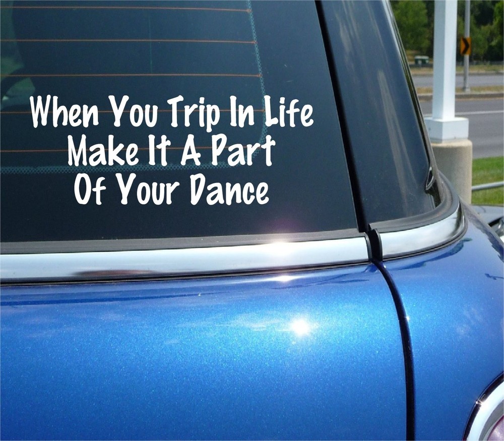 WHEN YOU TRIP IN LIFE MAKE IT A PART OF YOUR DANCE DECAL STICKER FUNNY CAR TRUCK
