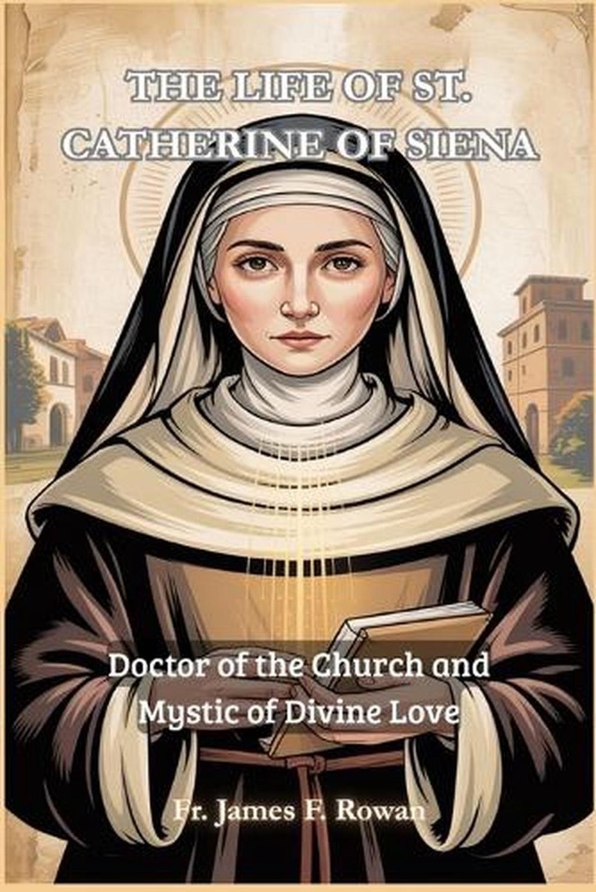 The Life of St. Catherine of Siena: Doctor of the Church and Mystic of Divine Lo
