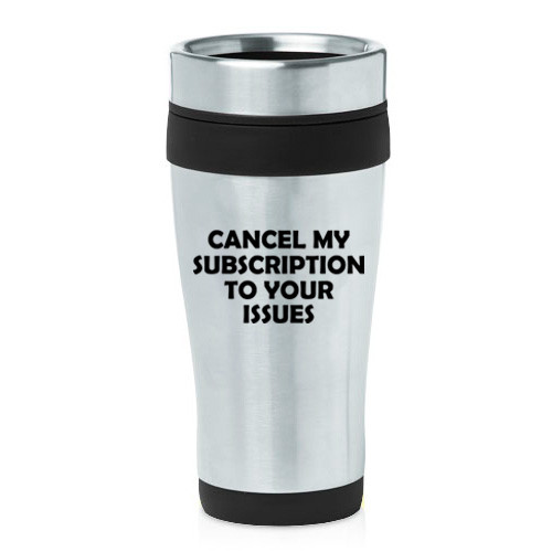 16 oz Travel Coffee Mug Cancel My Subscription To Your Issues Funny
