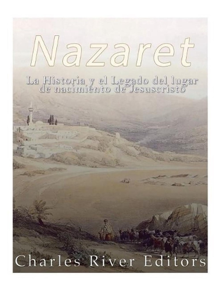 Nazaret: La Historia y el Legado del lugar de nacimiento de Jesucristo by Charle