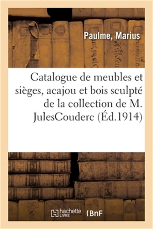 Catalogue de Meubles Et Si�ges Du Xviie Au XIXe Si�cle En Marqueterie, Acajou Et