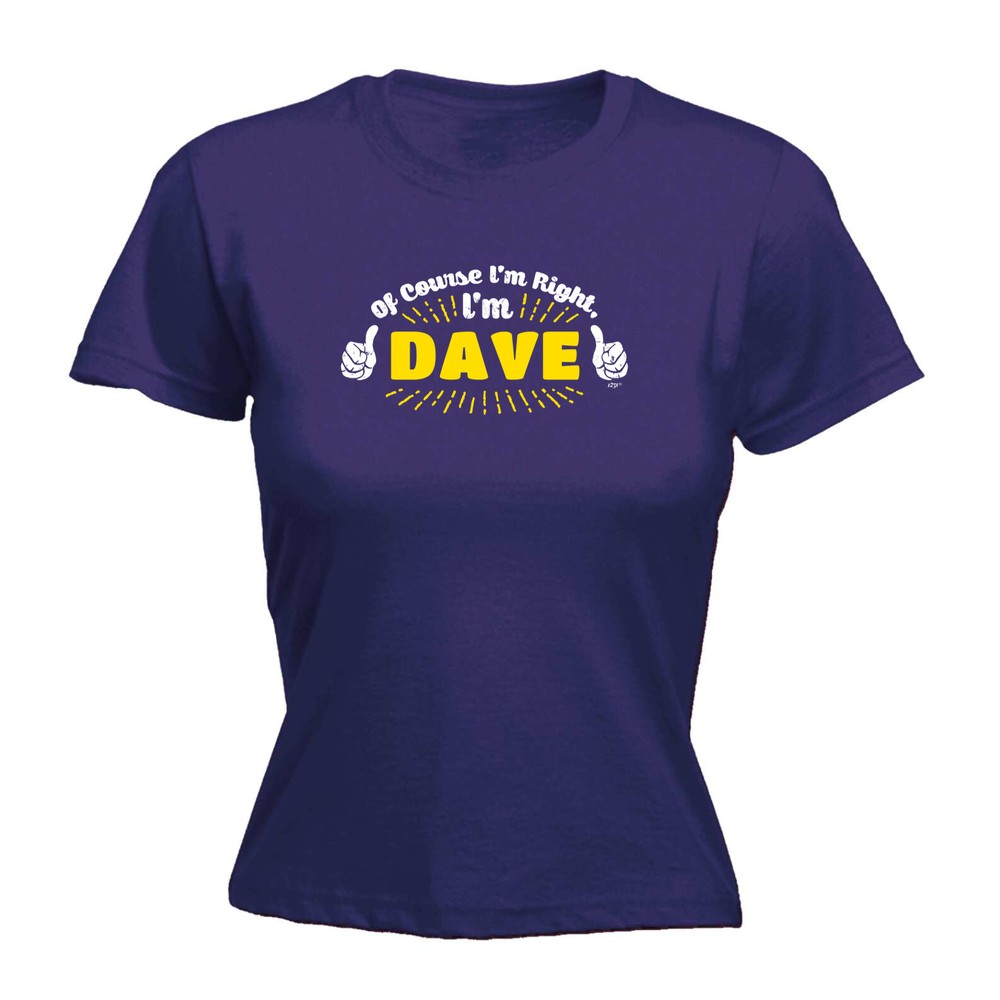 Of Course Im Right Dave - Womens T Shirt Funny T-Shirt Novelty gift tshirt