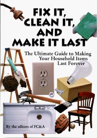 Fix It, Clean It and Make It Last: The Ultimate Guide to Making Your Household I