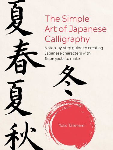 Simple Art of Japanese Calligraphy : A Step-by-step Guide to Creating Japanes...