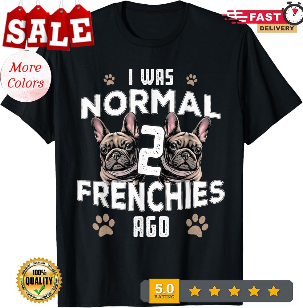 I Was Normal Frenchies Ago Funny French Bulldog Unisex T-Shirt
