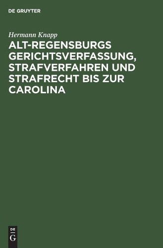 Hermann Knapp Alt-Regensburgs Gerichtsverfassung, Strafverfahren Und  (Hardback)