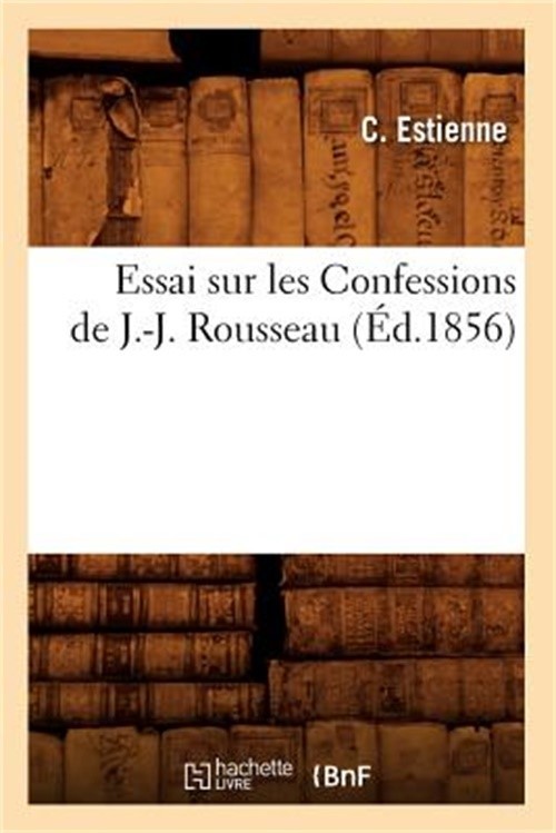 Essai Sur Les Confessions de J.-J. Rousseau, (�d.1856) (Paperback or Softback)