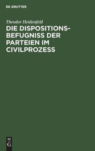 Die Dispositionsbefugnis Der Parteien Im Civilprozes : Ein Beitrag Zum Entwur...