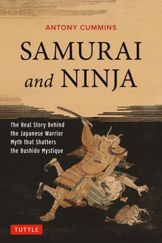 Samurai and Ninja: The Real Story Behind the Japanese Warrior Myth that Shatters
