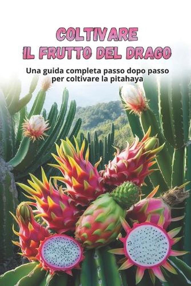 Coltivare il frutto del drago: Guida alla coltivazione della Pitahaya: dalla sce