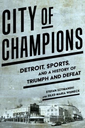 City Of Champions: A History Of Triumph And Defeat In Detroit