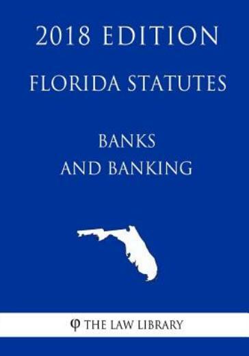 Florida Statutes - Banks And Banking (2018 Edition)