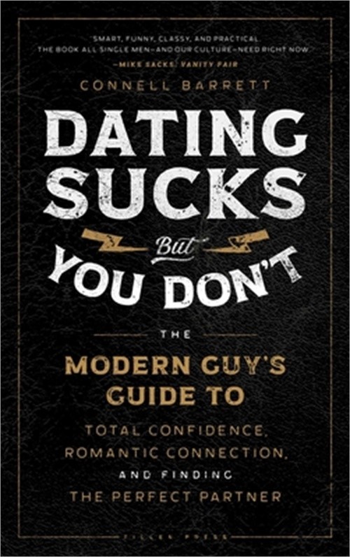 Dating Sucks, But You Don't: The Modern Guy's Guide to Total Confidence, Romanti