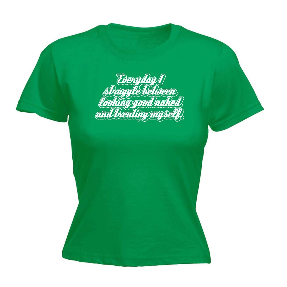 Everyday Struggle Between Looking Good Naked - Womens T Shirt Funny T-Shirt Gift