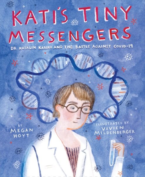 Kati's Tiny Messengers : Dr. Katalin Karikó and the Battle Against Covid-19, ...