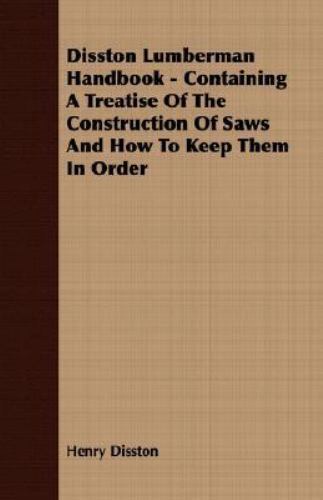 Disston Lumberman Handbook : Containing a Treatise of the Construction of Saw...