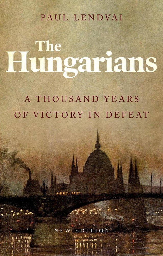 The Hungarians: A Thousand Years of Victory in Defeat by Paul Lendvai (English)