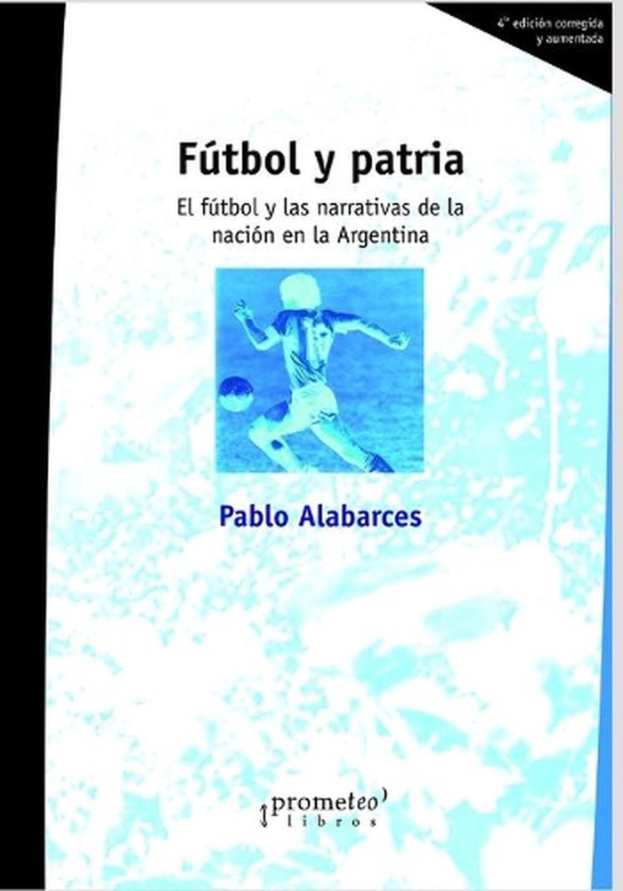 Ftbol y patria: El f?tbol y las narrativas de la naci?n en la Argentina by Pablo