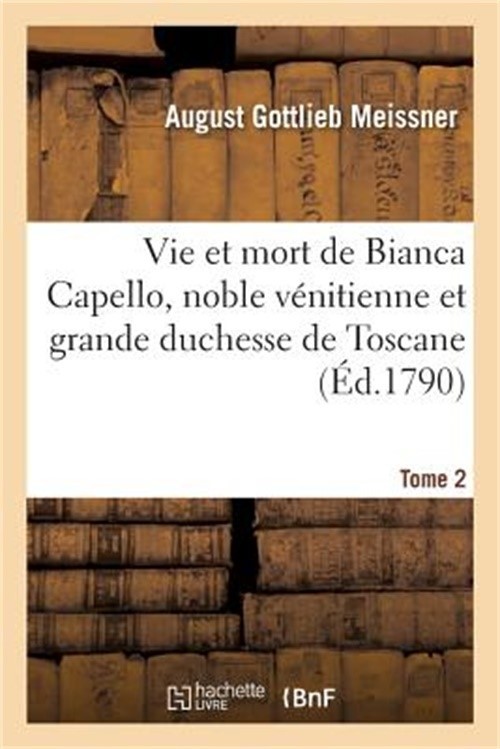 Histoire de la Vie Et de la Mort de Bianca Capello, Noble V�nitienne Et Grande D