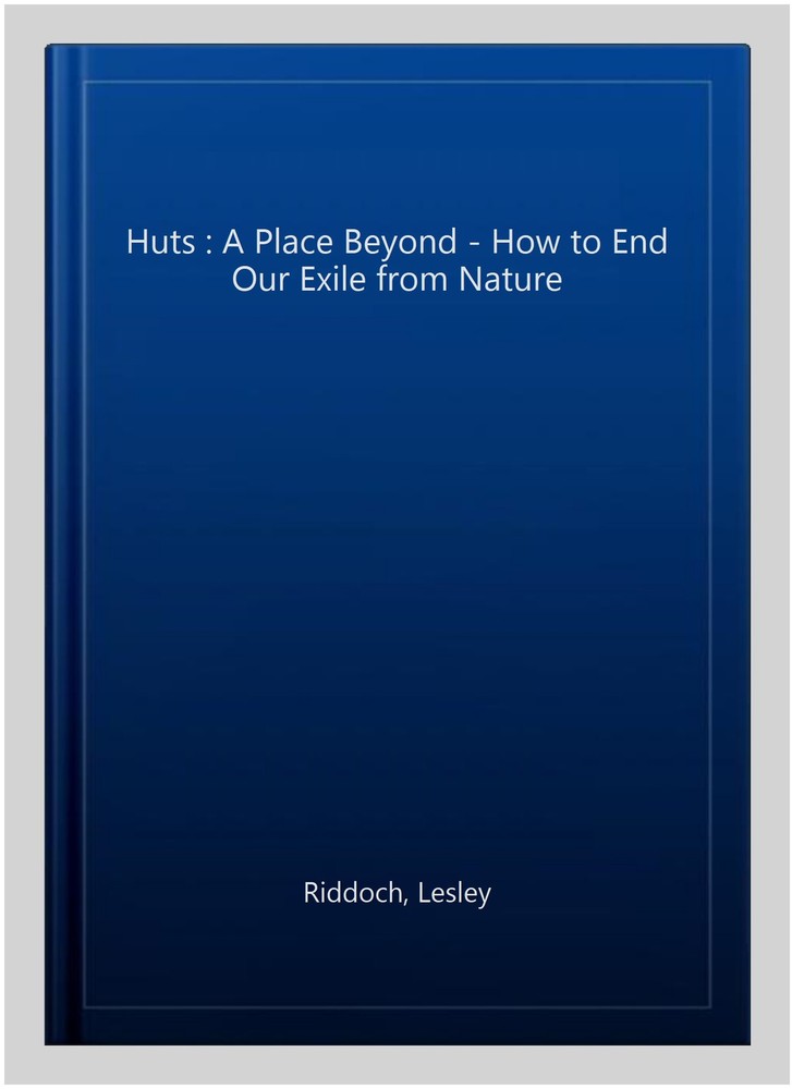 Huts : A Place Beyond - How to End Our Exile from Nature, Paperback by Riddoc...