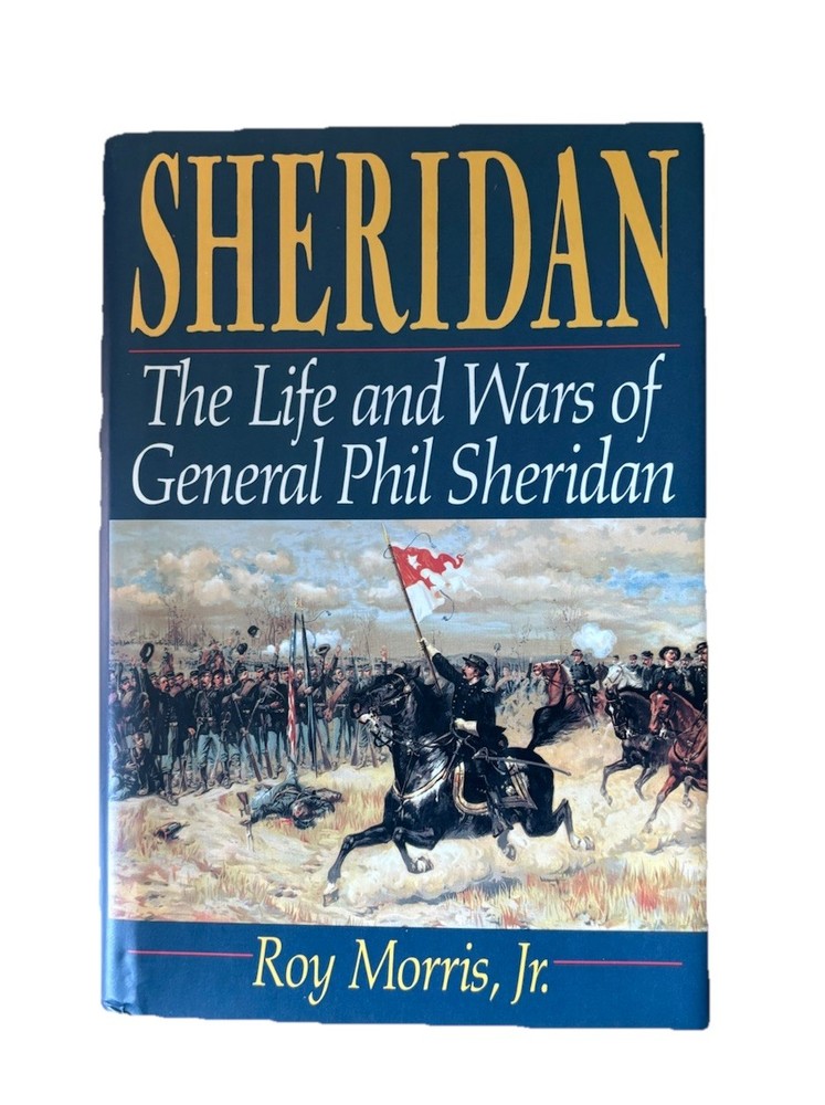Morris, Roy Sheridan The Life and Wars of General Phil Sheridan 1992 1st edition