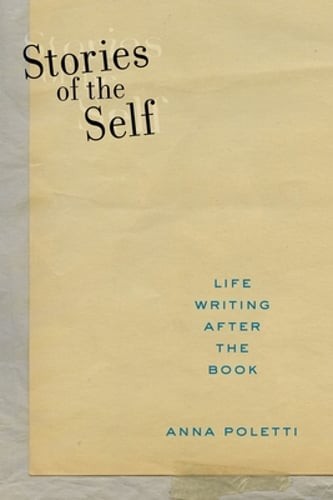Stories of the Self: Life Writing After the Book by Anna Poletti: Used