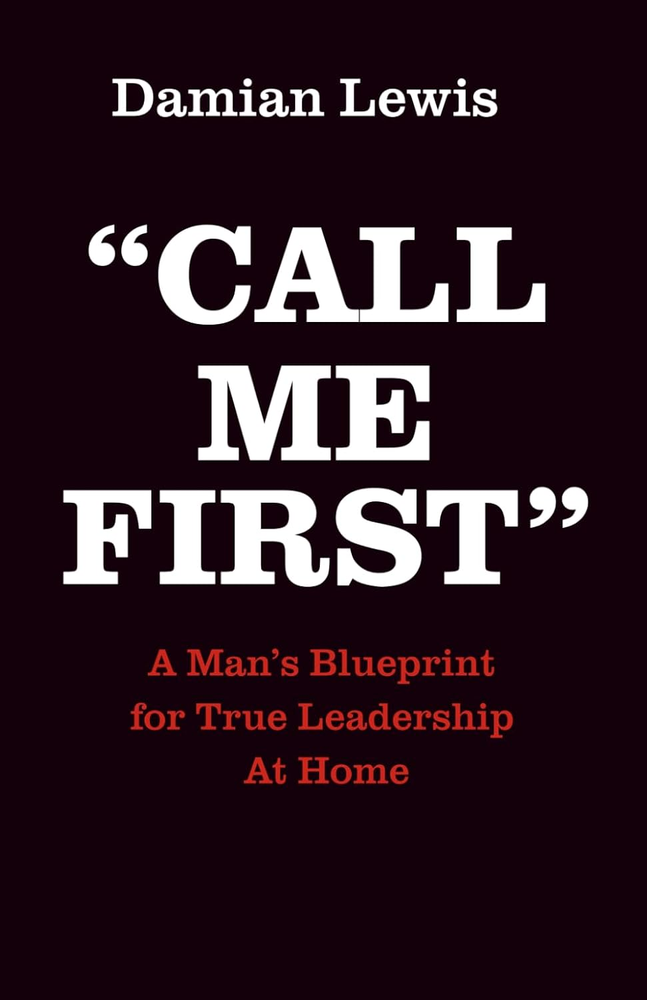 Call Me First: a Man'S Blueprint for True Leadership at Home