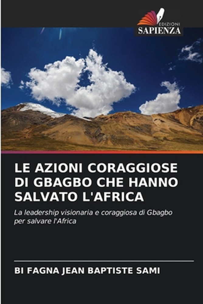Le Azioni Coraggiose Di Gbagbo Che Hanno Salvato l'Africa by Bi Fagna Jean Bapti