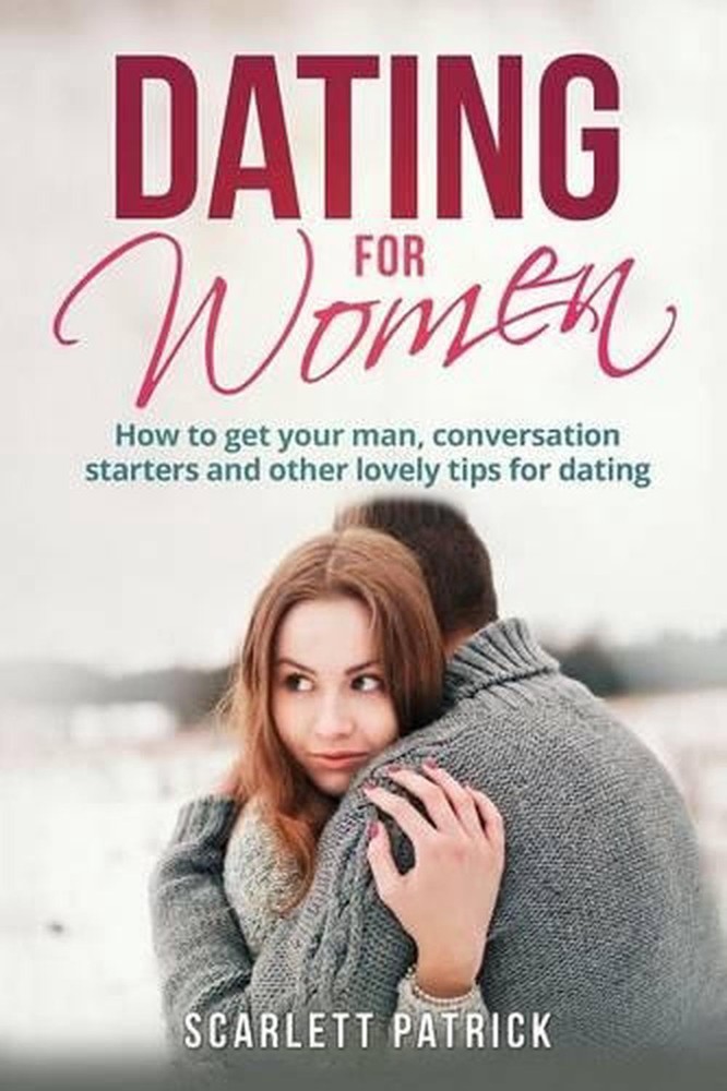 Dating for Women: How to Get Your Man, Conversation Starters and Other Lovely Ti
