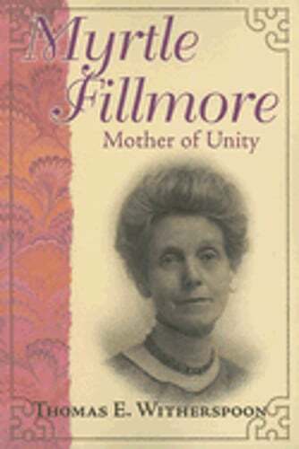Myrtle Fillmore: Mother of Unity by Thomas E Witherspoon: Used
