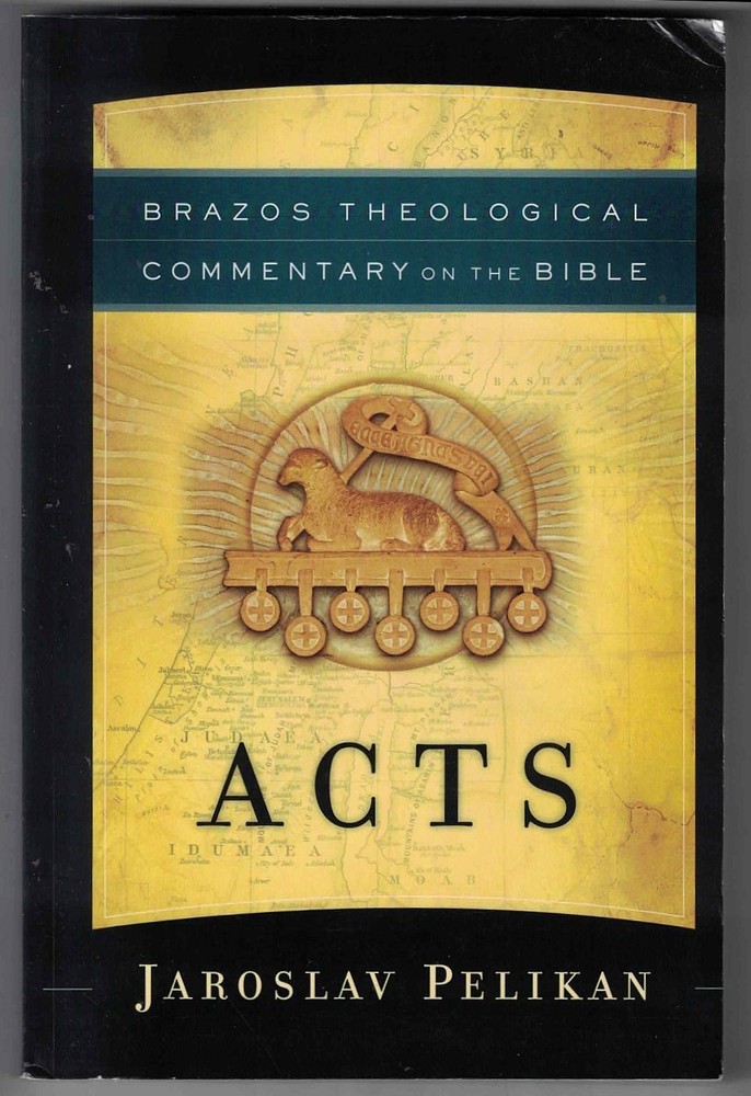 Acts - Brazos Theological Commentary On the Bible by Jaroslav Pelikan 2005