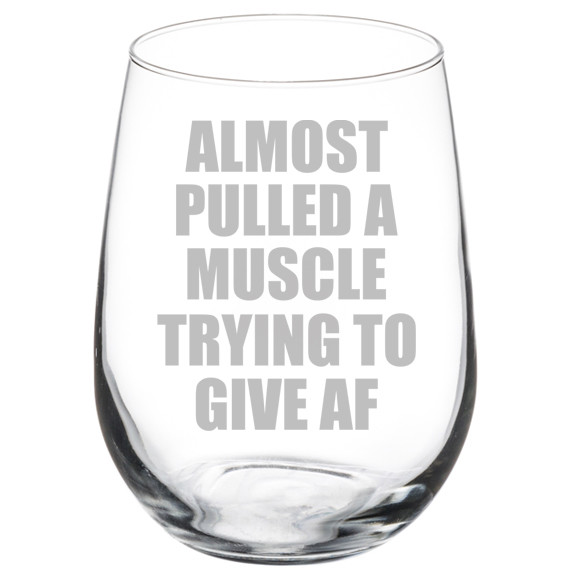 Funny Wine Glass - Almost Pulled A Muscle Trying To Give AF - Stemmed or Stemless Option  