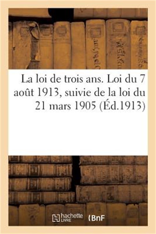 La Loi de Trois Ans. Loi Du 7 Aout 1913, Suivie de la Loi Du 21 Mars 1905, Recru