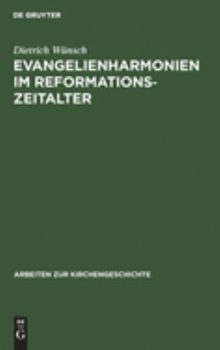 Evangelienharmonien Im Reformationszeitalter : Ein Beitrag Zur Geschichte Der...