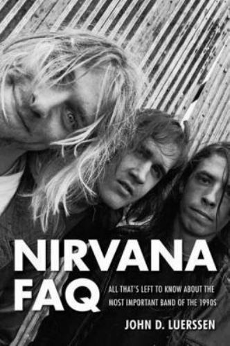 Nirvana FAQ : All That's Left to Know About the Most Important Band of the 19...